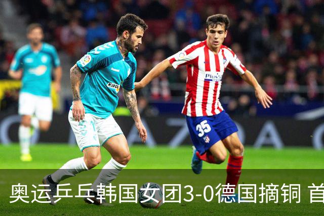 奥运乒乓韩国女团3-0德国摘铜 首场女双稍有波折