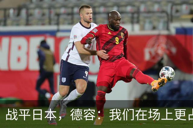 战平日本，德容：我们在场上更占据主动 我实际上踢的是防守位置